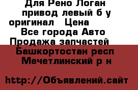 Для Рено Логан1 привод левый б/у оригинал › Цена ­ 4 000 - Все города Авто » Продажа запчастей   . Башкортостан респ.,Мечетлинский р-н